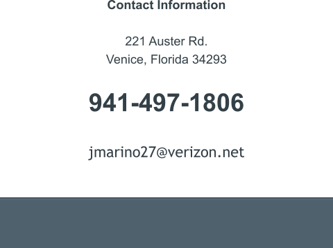 Contact Information  221 Auster Rd. Venice, Florida 34293   941-497-1806   jmarino27@verizon.net