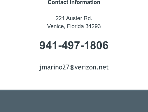 Contact Information  221 Auster Rd. Venice, Florida 34293   941-497-1806   jmarino27@verizon.net